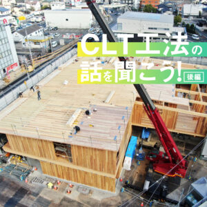 CLT工法の話を聞こう！（後編）