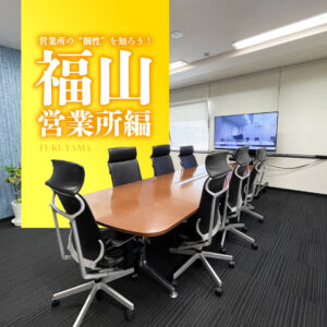 営業所の“個性”を知ろう！福山営業所・プレゼンテーションオフィス編