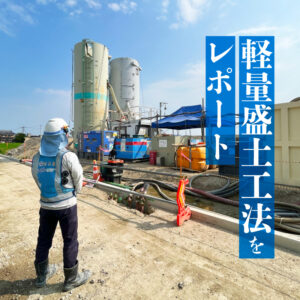 未来の道路をつくる「軽量盛土工法」とは ― 東畦現場の取り組み