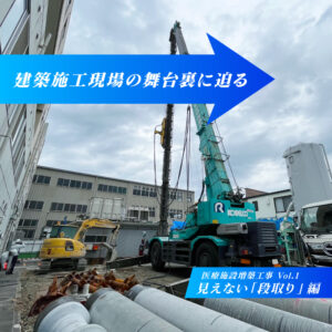 建築施工現場の舞台裏に迫る　―医療施設増築工事編 Vol.1―