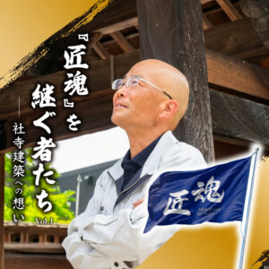 『匠魂』を継ぐ者たち Vol.1　―社寺建築への想い―