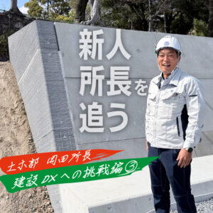 新人所長にインタビュー　―土木部 岡田所長編 第4回―