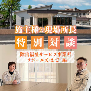 【特別対談】コミュニケーションが生んだ、開かれた現場づくり