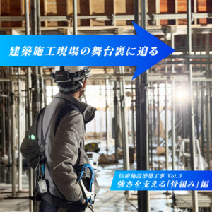 建築施工現場の舞台裏に迫る　―医療施設増築工事編 Vol.3―