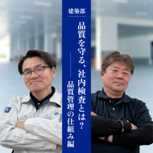 【建築部】「図面通り」のその先へ。品質を守る社内検査　― 品質管理の仕組み編 ―