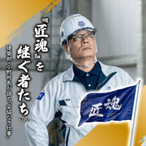 『匠魂』を継ぐ者たち Vol.2　―建築部・小野所長が語る「妥協なき仕事」―